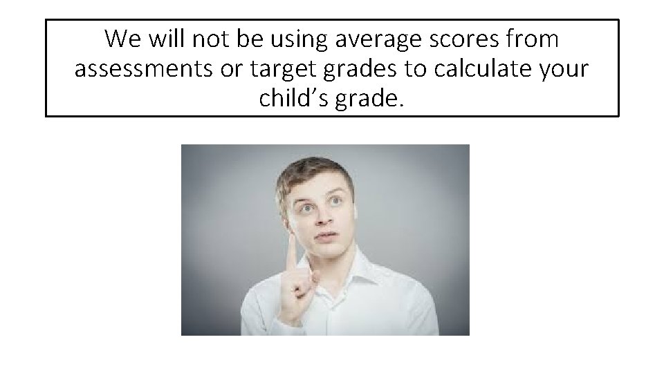We will not be using average scores from assessments or target grades to calculate