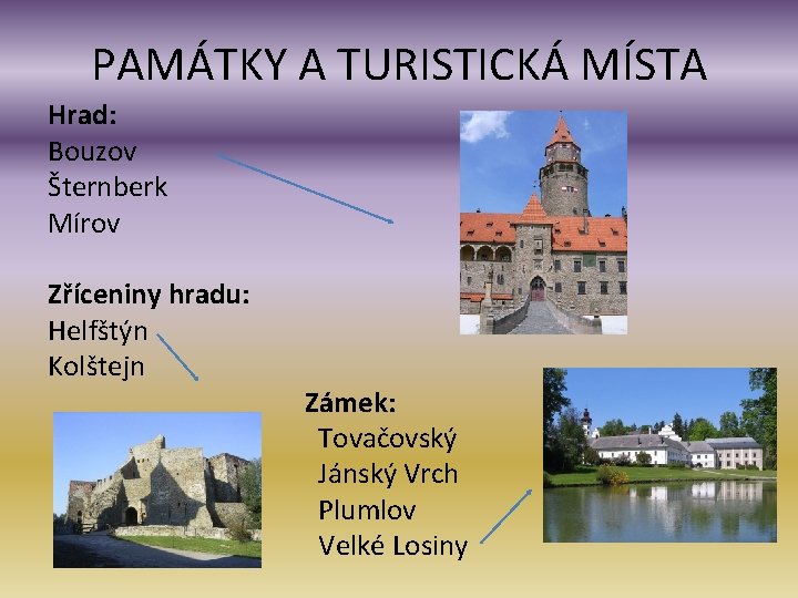 PAMÁTKY A TURISTICKÁ MÍSTA Hrad: Bouzov Šternberk Mírov Zříceniny hradu: Helfštýn Kolštejn Zámek: Tovačovský