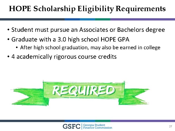 HOPE Scholarship Eligibility Requirements • Student must pursue an Associates or Bachelors degree •