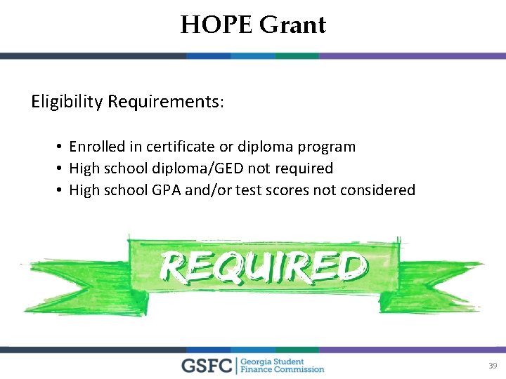 HOPE Grant Eligibility Requirements: • Enrolled in certificate or diploma program • High school