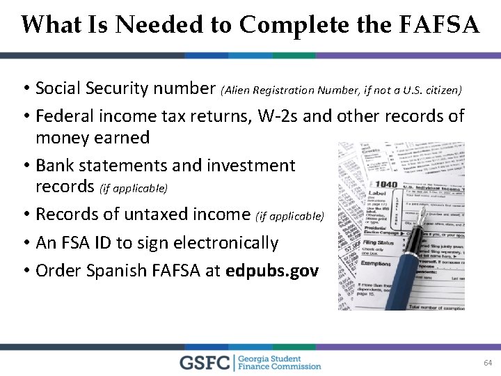 What Is Needed to Complete the FAFSA • Social Security number (Alien Registration Number,