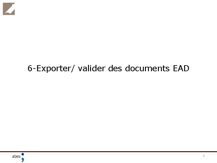 6 -Exporter/ valider des documents EAD 2 