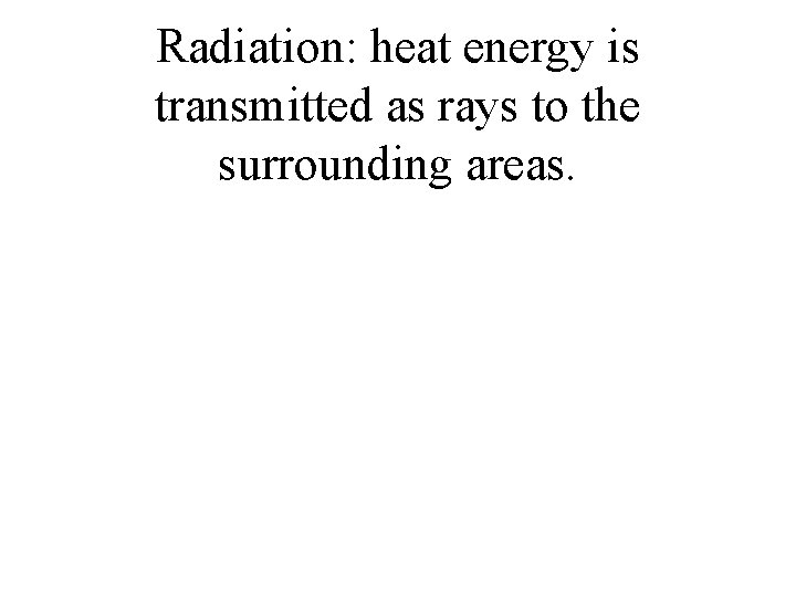 Radiation: heat energy is transmitted as rays to the surrounding areas. 