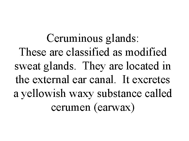 Ceruminous glands: These are classified as modified sweat glands. They are located in the