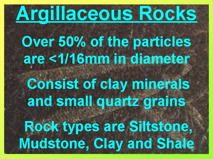 Argillaceous Rocks Over 50% of the particles are <1/16 mm in diameter Consist of
