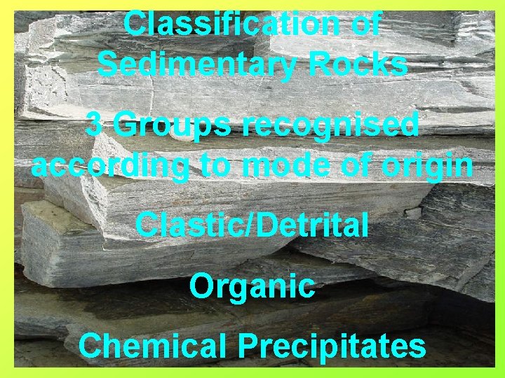 Classification of Sedimentary Rocks 3 Groups recognised according to mode of origin Clastic/Detrital Organic