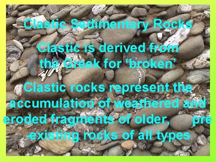 Clastic Sedimentary Rocks Clastic is derived from the Greek for ‘broken’ Clastic rocks represent