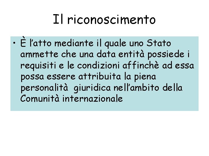 Il riconoscimento • È l’atto mediante il quale uno Stato ammette che una data