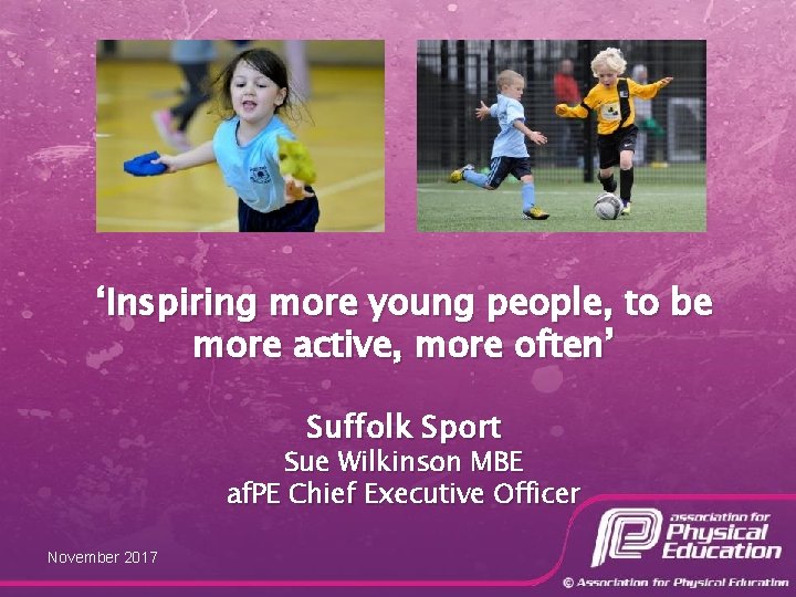 ‘Inspiring more young people, to be more active, more often’ Suffolk Sport Sue Wilkinson