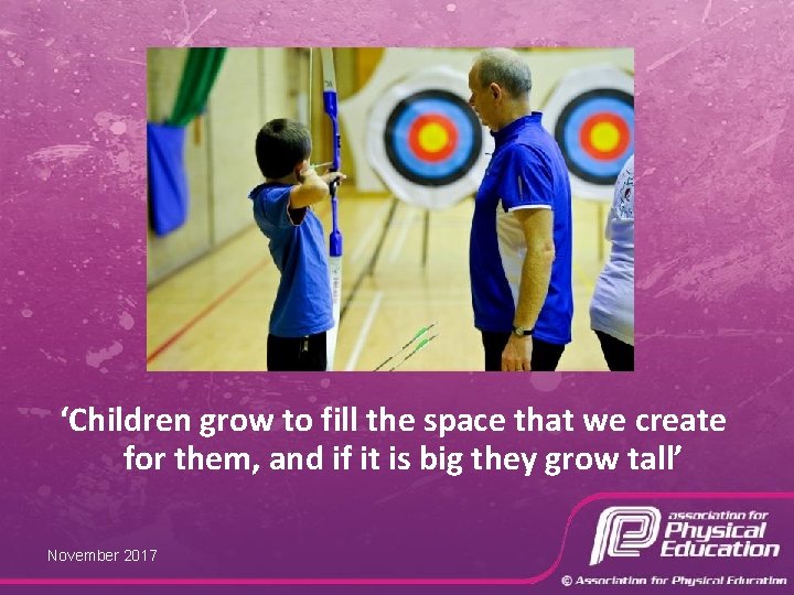 ‘Children grow to fill the space that we create for them, and if it