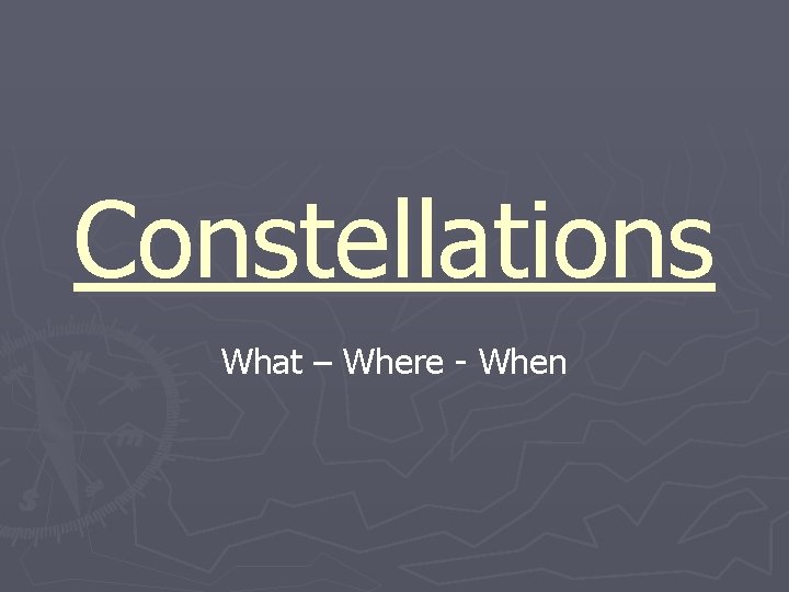 Constellations What – Where - When 