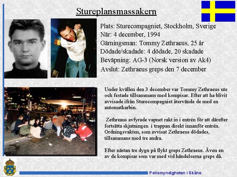 Stureplansmassakern Plats: Sturecompagniet, Stockholm, Sverige När: 4 december, 1994 Gärningsman: Tommy Zethraeus, 25 år