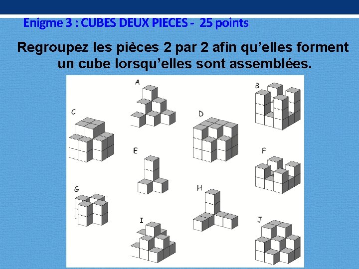 Enigme 3 : CUBES DEUX PIECES - 25 points Regroupez les pièces 2 par