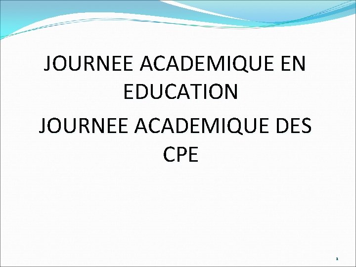 JOURNEE ACADEMIQUE EN EDUCATION JOURNEE ACADEMIQUE DES CPE 1 