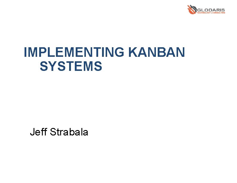 IMPLEMENTING KANBAN SYSTEMS Jeff Strabala 
