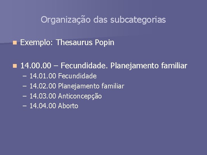 Organização das subcategorias n Exemplo: Thesaurus Popin n 14. 00 – Fecundidade. Planejamento familiar