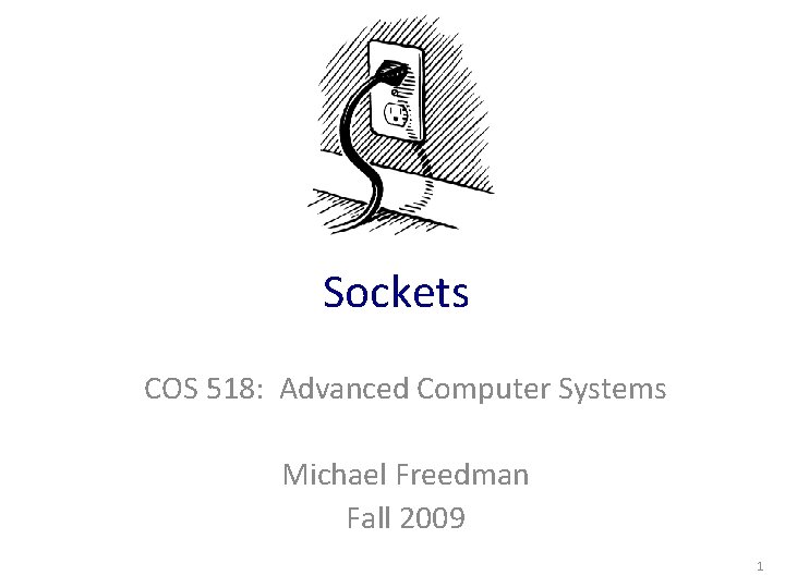 Sockets COS 518: Advanced Computer Systems Michael Freedman Fall 2009 1 