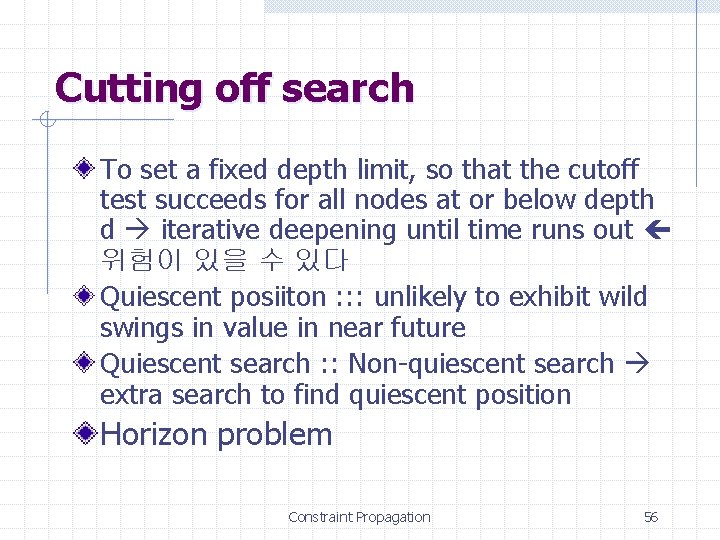 Cutting off search To set a fixed depth limit, so that the cutoff test