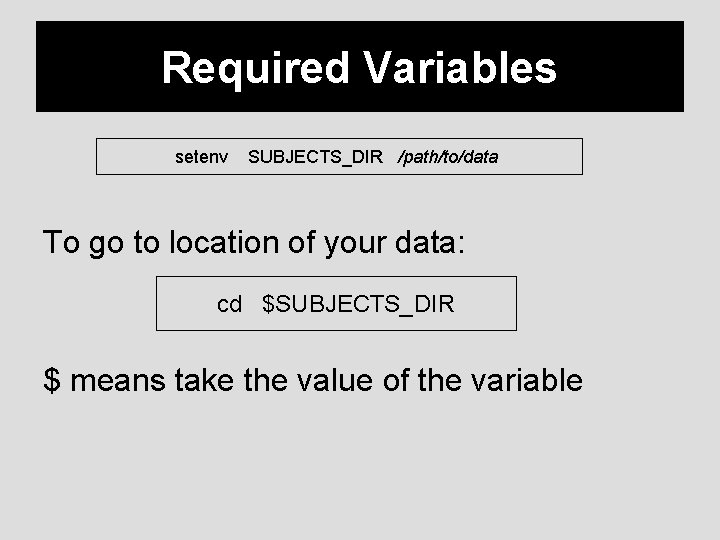 Required Variables setenv SUBJECTS_DIR /path/to/data To go to location of your data: cd $SUBJECTS_DIR