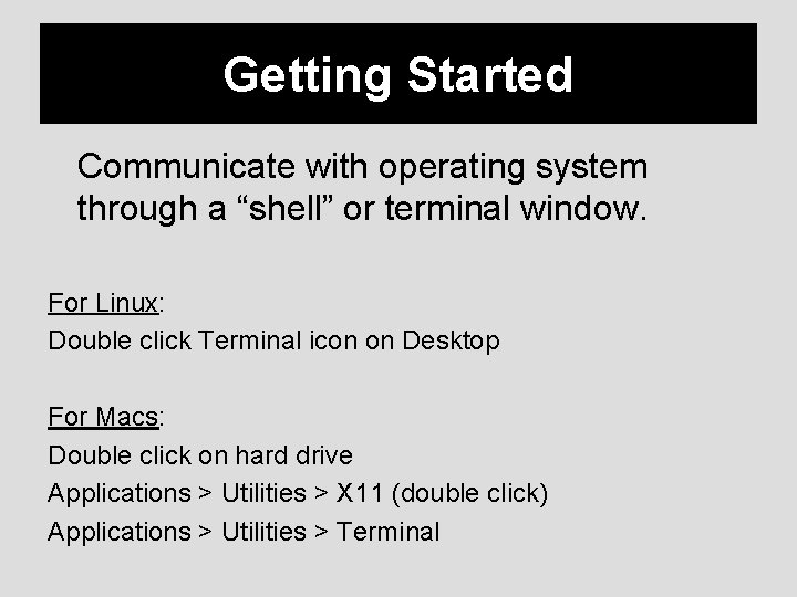 Getting Started Communicate with operating system through a “shell” or terminal window. For Linux: