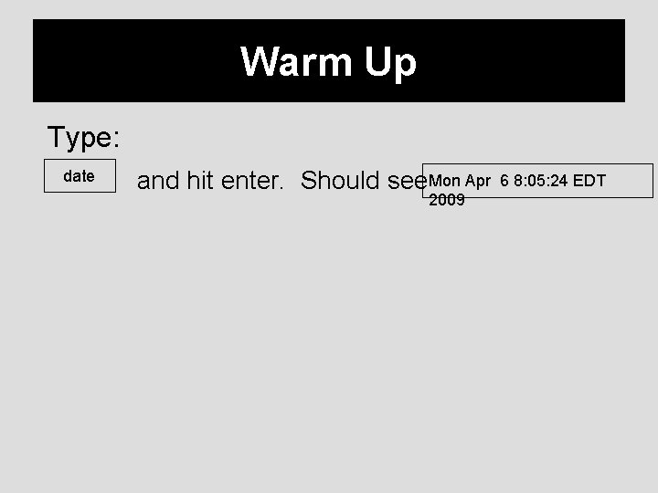 Warm Up Type: date and hit enter. Should see. Mon Apr 2009 6 8: