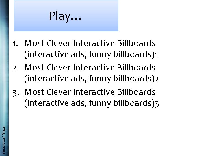 Play… Muhammad Waqas 1. Most Clever Interactive Billboards (interactive ads, funny billboards)1 2. Most