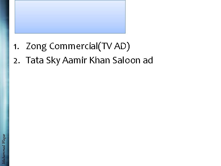 Muhammad Waqas 1. Zong Commercial(TV AD) 2. Tata Sky Aamir Khan Saloon ad 