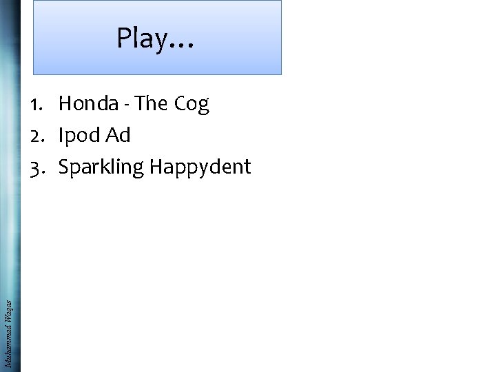 Play… Muhammad Waqas 1. Honda - The Cog 2. Ipod Ad 3. Sparkling Happydent