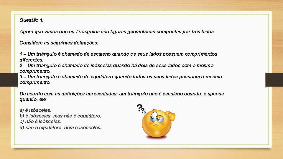 Questão 1: Agora que vimos que os Triângulos são figuras geométricas compostas por três