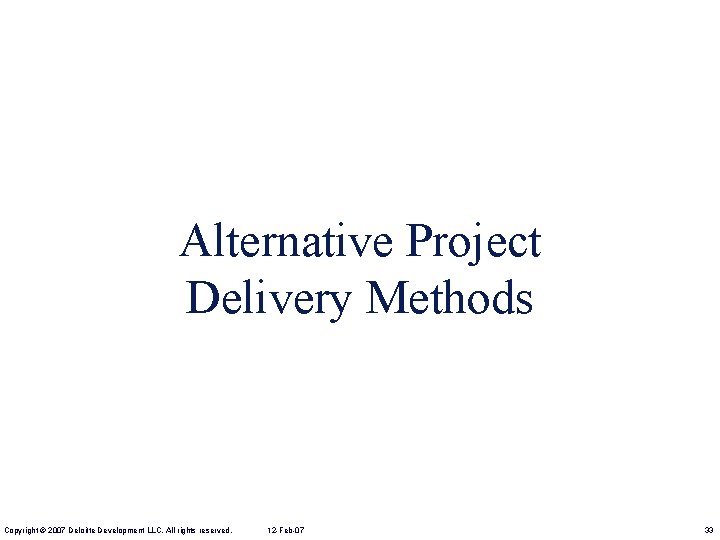 Alternative Project Delivery Methods Copyright © 2007 Deloitte Development LLC. All rights reserved. 12