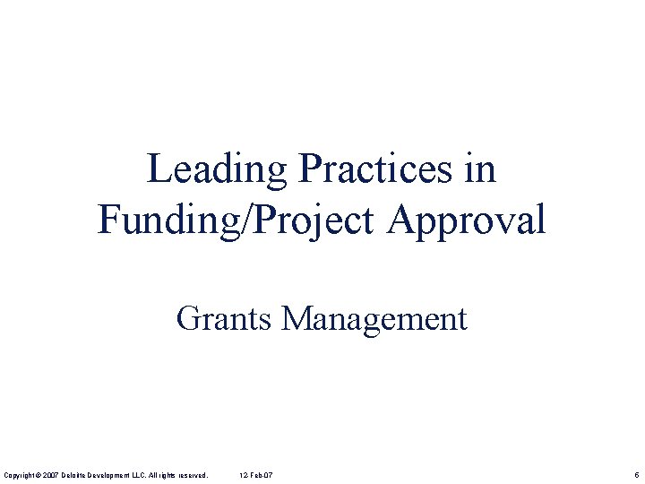 Leading Practices in Funding/Project Approval Grants Management Copyright © 2007 Deloitte Development LLC. All
