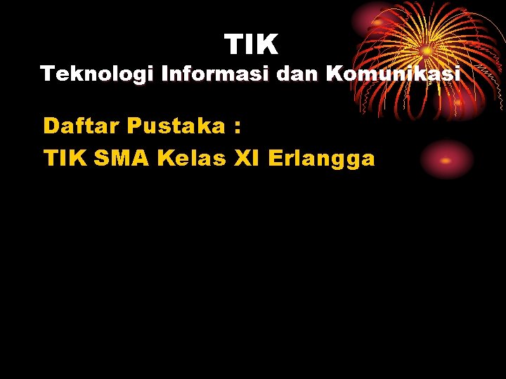 TIK Teknologi Informasi dan Komunikasi Daftar Pustaka : TIK SMA Kelas XI Erlangga 