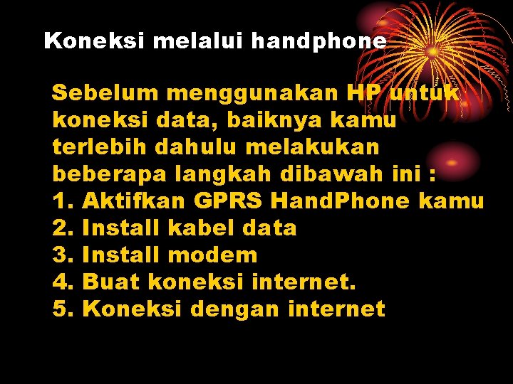 Koneksi melalui handphone Sebelum menggunakan HP untuk koneksi data, baiknya kamu terlebih dahulu melakukan