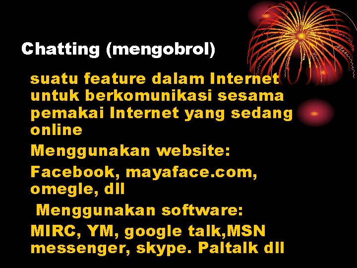 Chatting (mengobrol) suatu feature dalam Internet untuk berkomunikasi sesama pemakai Internet yang sedang online