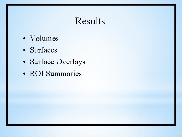 Results • • Volumes Surface Overlays ROI Summaries 48 