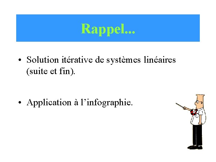 Rappel. . . • Solution itérative de systèmes linéaires (suite et fin). • Application