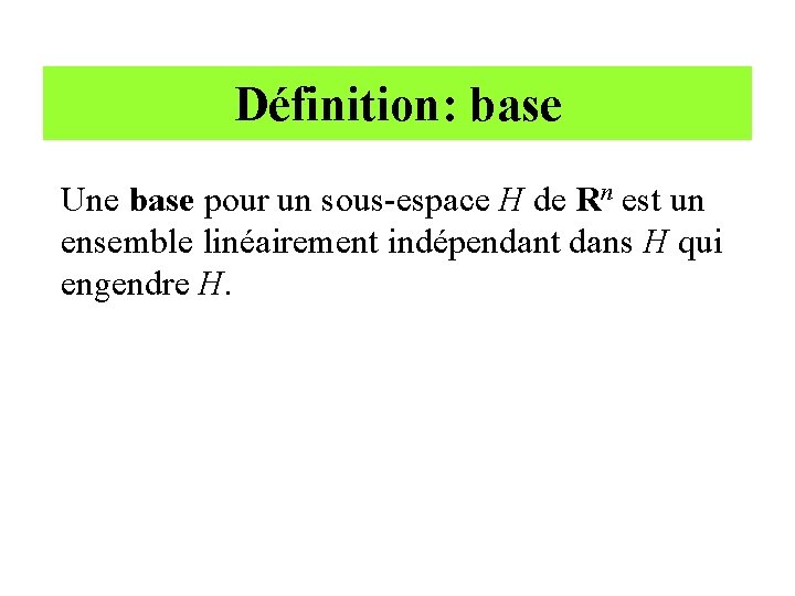 Définition: base Une base pour un sous-espace H de Rn est un ensemble linéairement