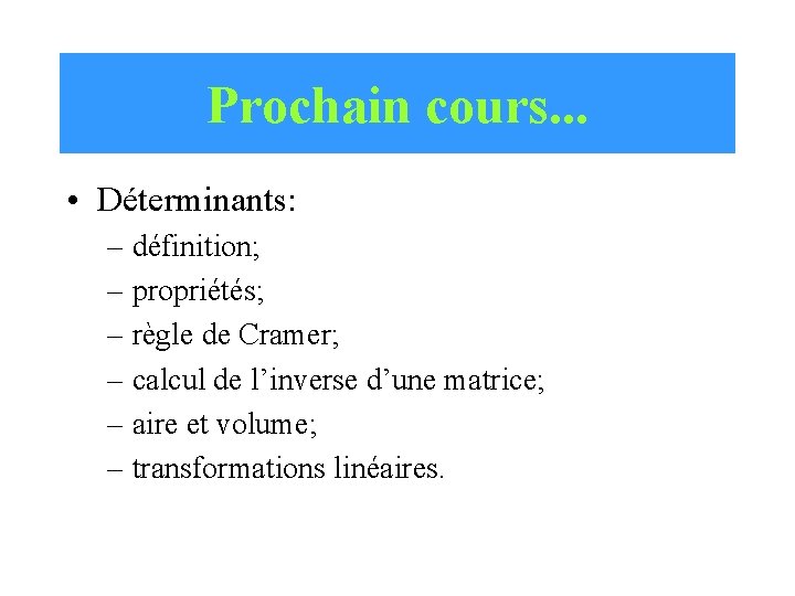 Prochain cours. . . • Déterminants: – définition; – propriétés; – règle de Cramer;