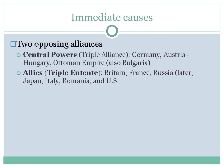 Immediate causes �Two opposing alliances Central Powers (Triple Alliance): Germany, Austria. Hungary, Ottoman Empire