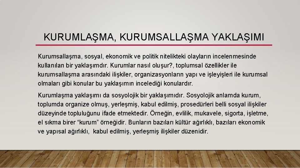 KURUMLAŞMA, KURUMSALLAŞMA YAKLAŞIMI Kurumsallaşma, sosyal, ekonomik ve politik nitelikteki olayların incelenmesinde kullanılan bir yaklaşımdır.