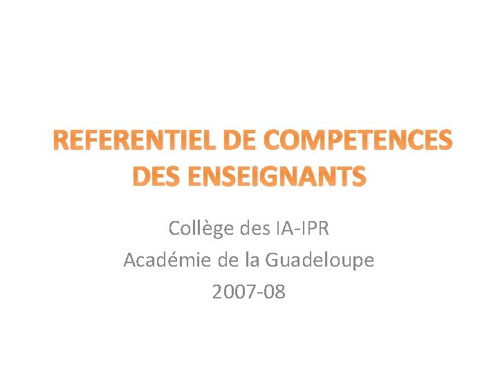 REFERENTIEL DE COMPETENCES DES ENSEIGNANTS Collège des IA-IPR Académie de la Guadeloupe 2007 -08