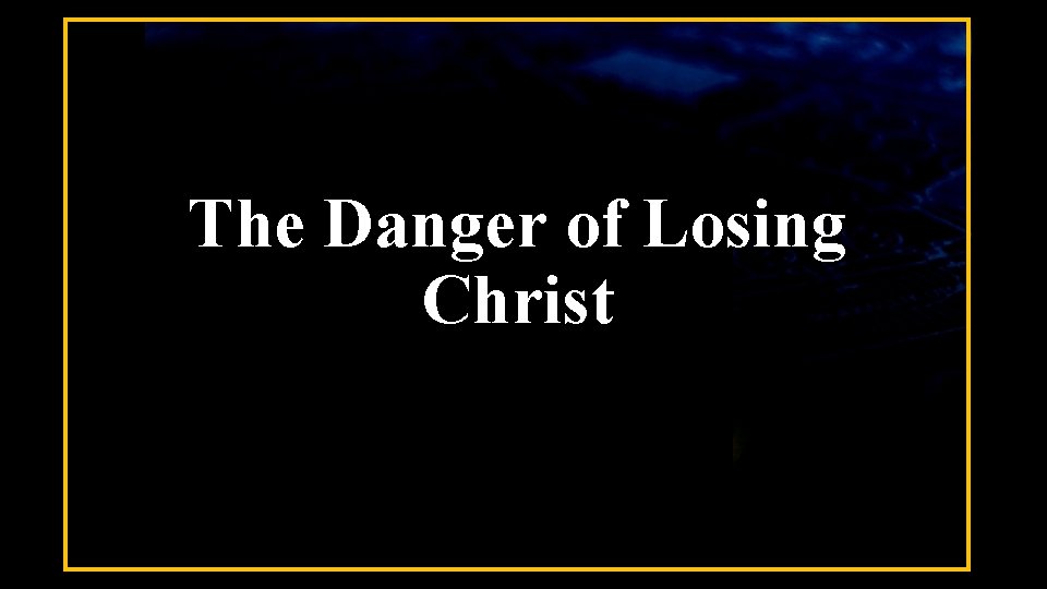 The Danger of Losing Christ 