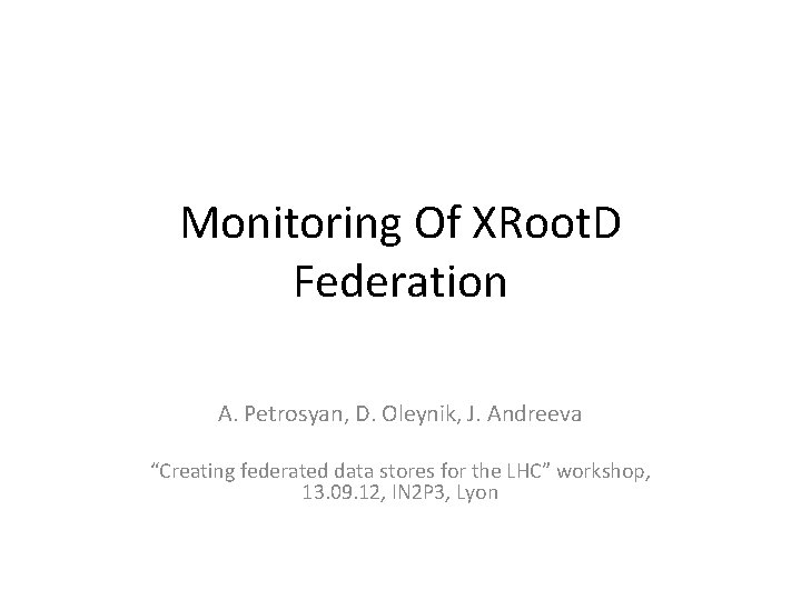 Monitoring Of XRoot. D Federation A. Petrosyan, D. Oleynik, J. Andreeva “Creating federated data