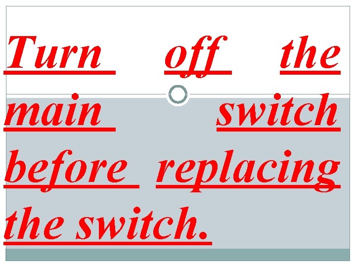 Turn off the main switch before replacing the switch. 