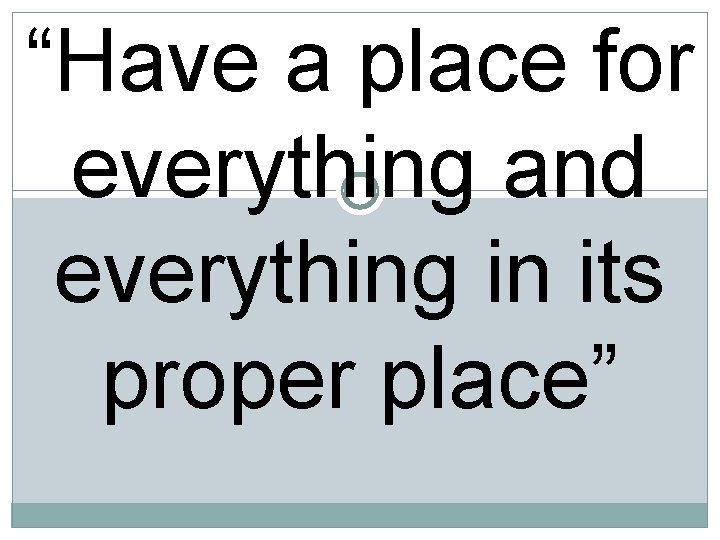 “Have a place for everything and everything in its proper place” 
