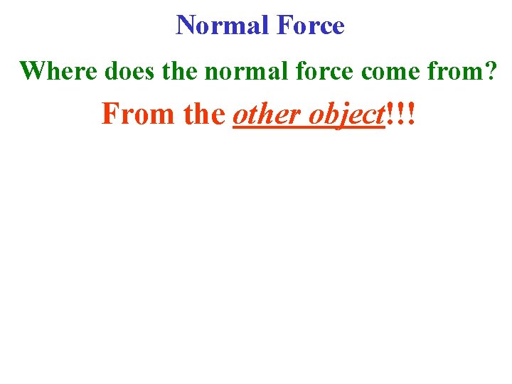 Normal Force Where does the normal force come from? From the other object!!! 
