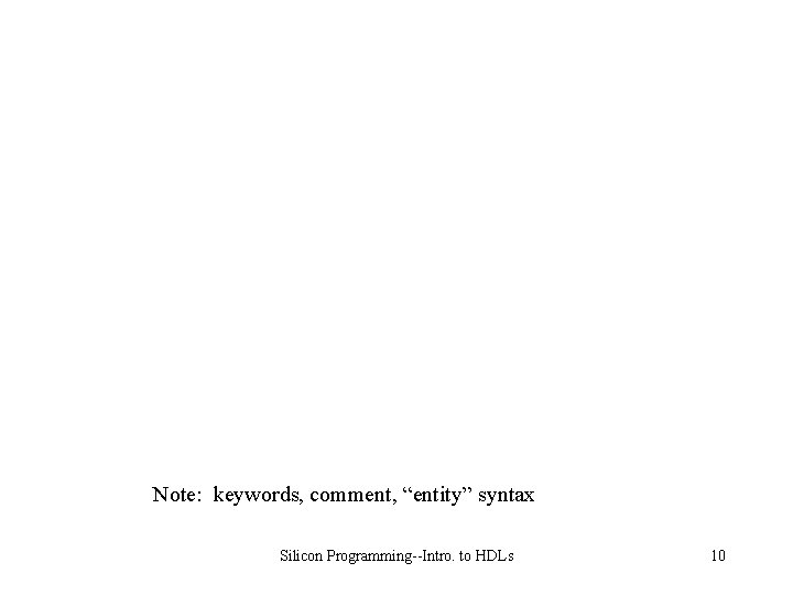 Note: keywords, comment, “entity” syntax Silicon Programming--Intro. to HDLs 10 