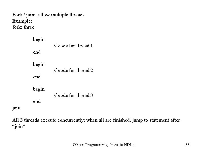 Fork / join: allow multiple threads Example: fork: three begin // code for thread