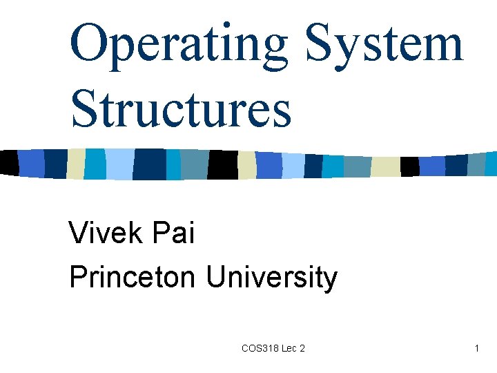 Operating System Structures Vivek Pai Princeton University COS 318 Lec 2 1 