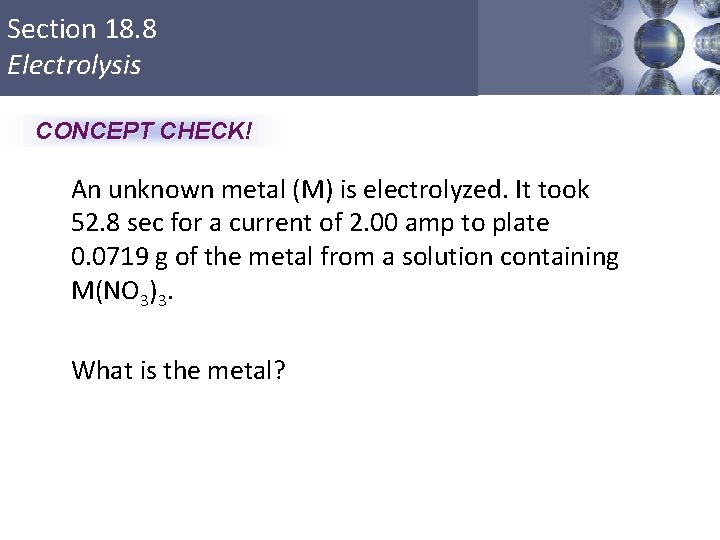 Section 18. 8 Electrolysis CONCEPT CHECK! An unknown metal (M) is electrolyzed. It took
